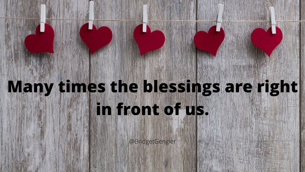 Many times the blessings are right in front of us
