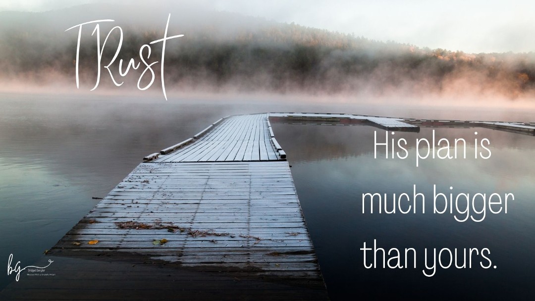 Trust His plan is much bigger than yours