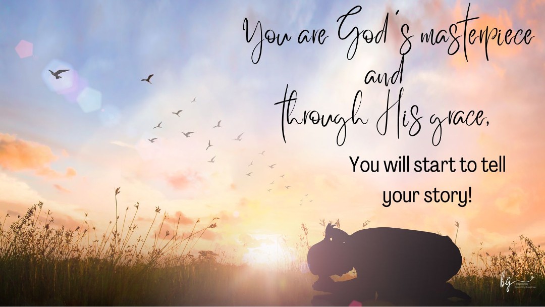 You are God's masterpiece and through His grace, you will start to tell your story
